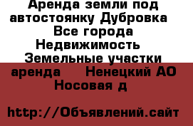 Аренда земли под автостоянку Дубровка - Все города Недвижимость » Земельные участки аренда   . Ненецкий АО,Носовая д.